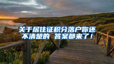 关于居住证积分落户你还不清楚的 答案都来了！