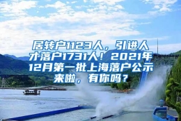 居转户1123人，引进人才落户1731人！2021年12月第一批上海落户公示来啦，有你吗？