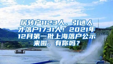 居转户1123人，引进人才落户1731人！2021年12月第一批上海落户公示来啦，有你吗？