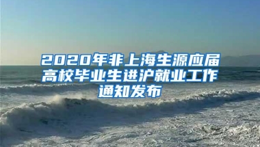 2020年非上海生源应届高校毕业生进沪就业工作通知发布