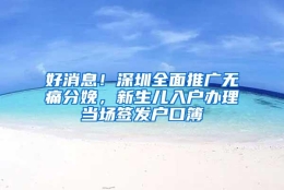 好消息！深圳全面推广无痛分娩，新生儿入户办理当场签发户口簿