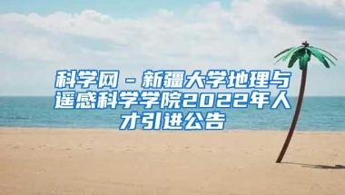 科学网－新疆大学地理与遥感科学学院2022年人才引进公告