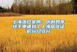 上海落户案例：历时四年终于申请到了上海居住证积分120分