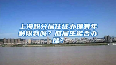 上海积分居住证办理有年龄限制吗？应届生能否办理？