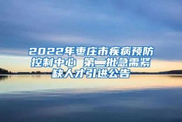 2022年枣庄市疾病预防控制中心 第二批急需紧缺人才引进公告