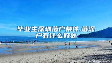 毕业生深圳落户条件,落深户有什么好处