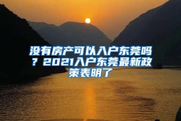 没有房产可以入户东莞吗？2021入户东莞最新政策表明了