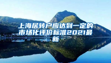 上海居转户应达到一定的市场化评价标准2021最新