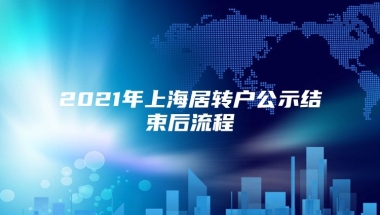 2021年上海居转户公示结束后流程