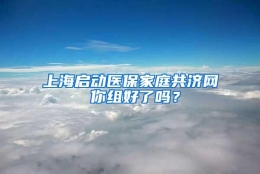 上海启动医保家庭共济网 你组好了吗？