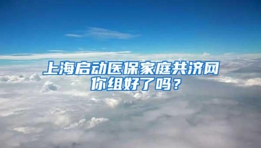 上海启动医保家庭共济网 你组好了吗？