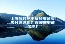 上海居转户中级经济师多少分通过呢？有哪些申请条件？