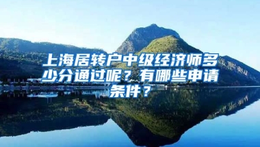 上海居转户中级经济师多少分通过呢？有哪些申请条件？