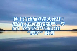 连上海也加入抢人大战？应届硕士可直接落户，专家：这是近十年来最佳“落沪”时机