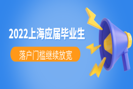 2022年上海高校应届毕业生落户工作启动，落户门槛继续放宽