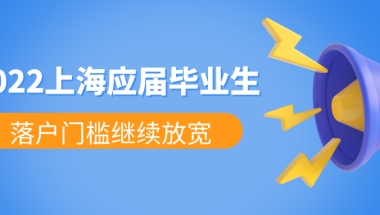 2022年上海高校应届毕业生落户工作启动，落户门槛继续放宽