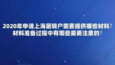 2020年申请上海居转户需要提供哪些材料？材料准备过程中有哪些需要注意的