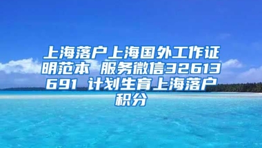 上海落户上海国外工作证明范本 服务微信32613691 计划生育上海落户积分