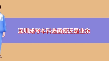 深圳成考本科选函授还是业余