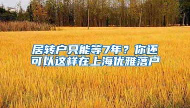 居转户只能等7年？你还可以这样在上海优雅落户