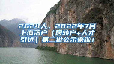 2624人，2022年7月上海落户（居转户+人才引进）第二批公示来啦！