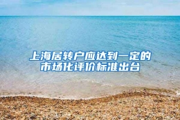 上海居转户应达到一定的市场化评价标准出台