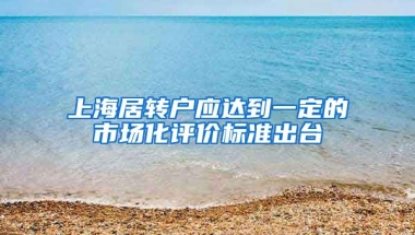 上海居转户应达到一定的市场化评价标准出台