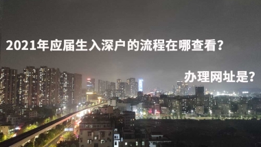 2021年应届生入深户的流程在哪查看？办理网址是？