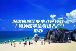 深圳应届毕业生入户接收／海外留学生引进入户／协办