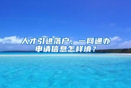 人才引进落户，一网通办申请信息怎样填？