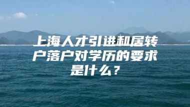 上海人才引进和居转户落户对学历的要求是什么？