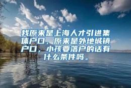 我原来是上海人才引进集体户口，原来是外地城镇户口，小孩要落户的话有什么条件吗。