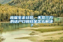 应届生走社招，不签三方的话户口和档案怎么解决？