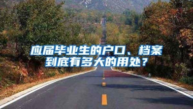 应届毕业生的户口、档案到底有多大的用处？