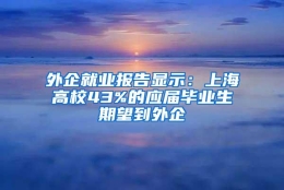 外企就业报告显示：上海高校43%的应届毕业生期望到外企