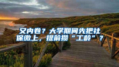 又内卷？大学期间先把社保缴上，提前攒“工龄”？