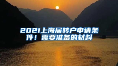 2021上海居转户申请条件！需要准备的材料