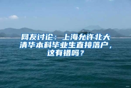 网友讨论：上海允许北大清华本科毕业生直接落户，这有错吗？