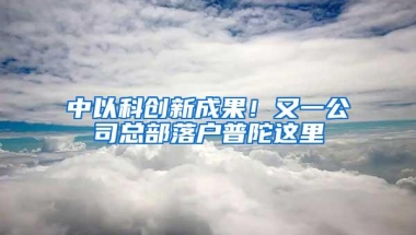 中以科创新成果！又一公司总部落户普陀这里→