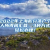 2022年上海积分落户个人所得税汇算，3种方式轻松办理！