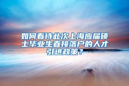 如何看待此次上海应届硕士毕业生直接落户的人才引进政策？