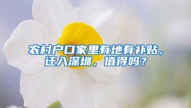 农村户口家里有地有补贴，迁入深圳，值得吗？