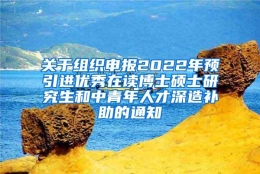 关于组织申报2022年预引进优秀在读博士硕士研究生和中青年人才深造补助的通知