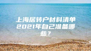 上海居转户材料清单2021年自己准备哪些？