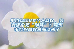 单位参保VS个人参保，究竟哪个更“划算”？深圳市社保局权威解读来了