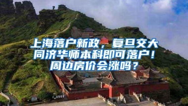 上海落户新政，复旦交大同济华师本科即可落户！周边房价会涨吗？