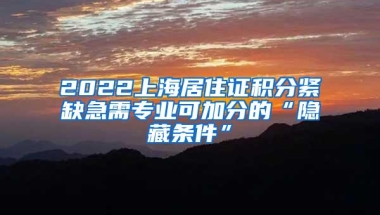 2022上海居住证积分紧缺急需专业可加分的“隐藏条件”