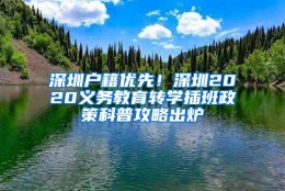 深圳户籍优先！深圳2020义务教育转学插班政策科普攻略出炉