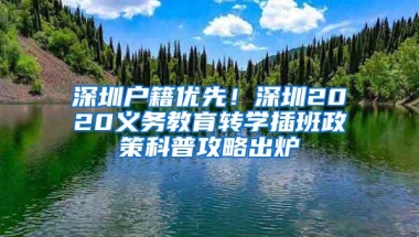 深圳户籍优先！深圳2020义务教育转学插班政策科普攻略出炉