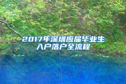 2017年深圳应届毕业生入户落户全流程